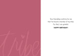 The Tribe Birthday Card by Amy Slaughter features a mauve left half with “tribe” and a heart, a white right half with the message: “Your friendship confirms for me that I’ve found a member of my tribe. HAPPY BIRTHDAY!” Printed on recycled paper.